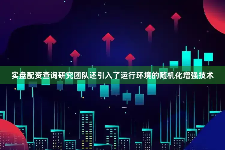 实盘配资查询研究团队还引入了运行环境的随机化增强技术