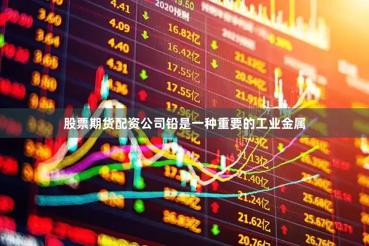 股票期货配资公司铅是一种重要的工业金属