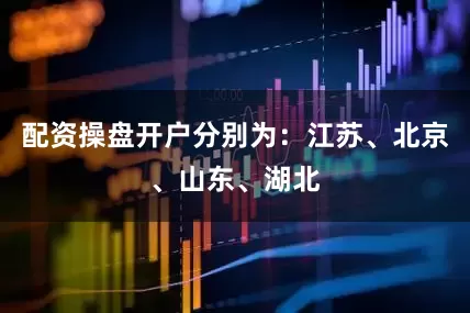 配资操盘开户分别为：江苏、北京、山东、湖北