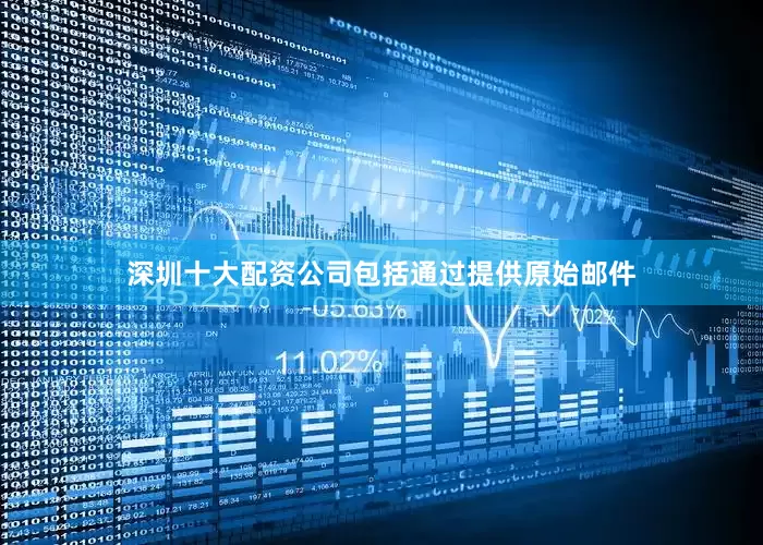 深圳十大配资公司包括通过提供原始邮件