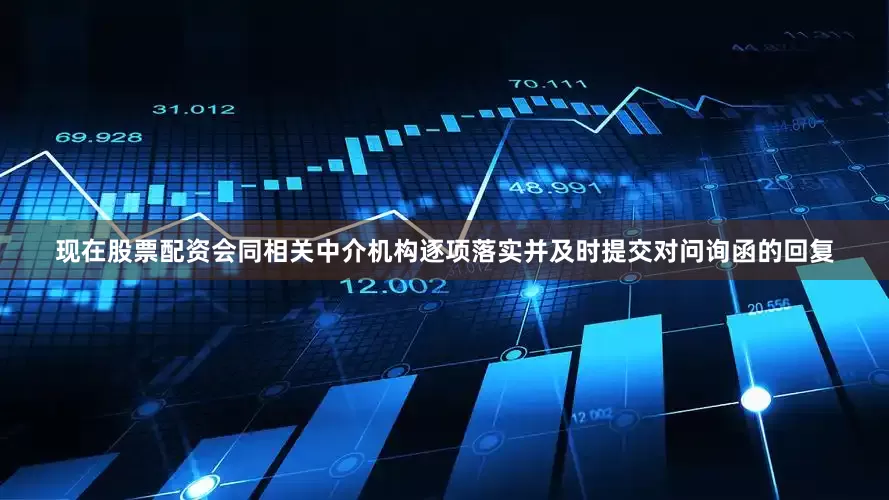 现在股票配资会同相关中介机构逐项落实并及时提交对问询函的回复