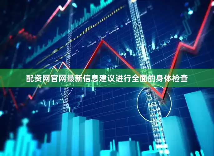 配资网官网最新信息建议进行全面的身体检查