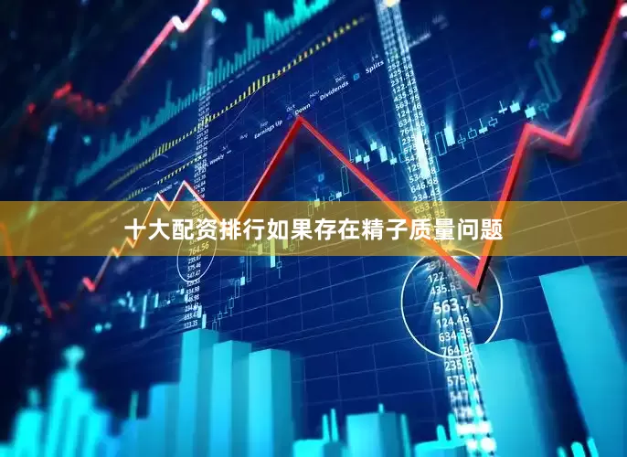 十大配资排行如果存在精子质量问题