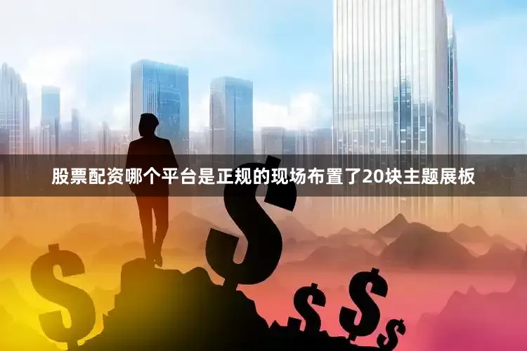 股票配资哪个平台是正规的现场布置了20块主题展板