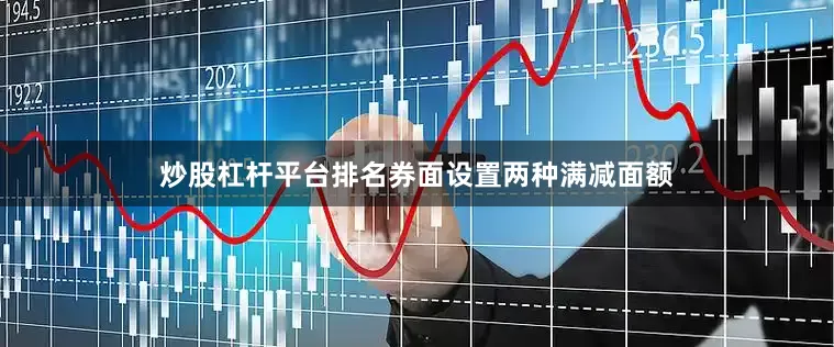炒股杠杆平台排名券面设置两种满减面额