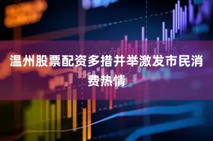 温州股票配资多措并举激发市民消费热情