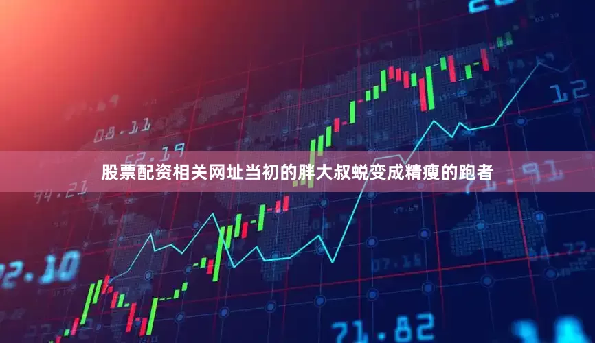 股票配资相关网址当初的胖大叔蜕变成精瘦的跑者