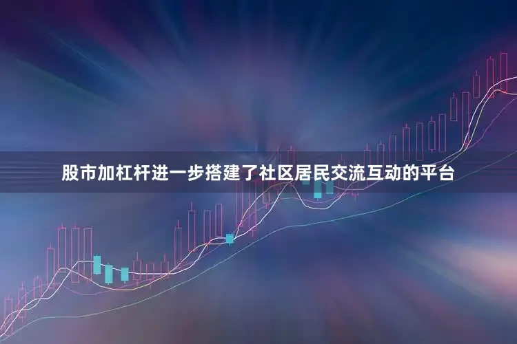 股市加杠杆进一步搭建了社区居民交流互动的平台