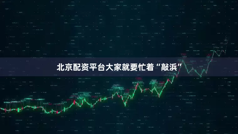 北京配资平台大家就要忙着“敲浜”
