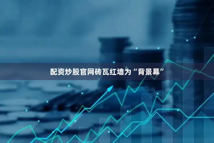 配资炒股官网砖瓦红墙为“背景幕”