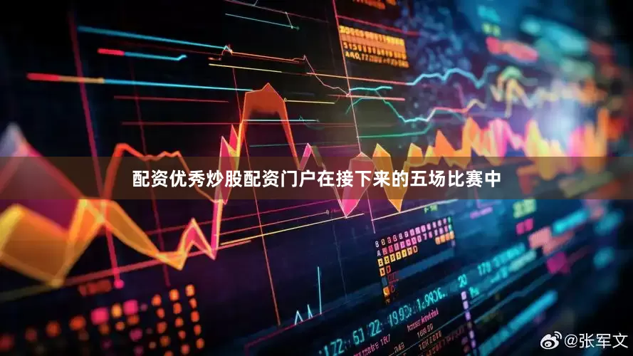 配资优秀炒股配资门户在接下来的五场比赛中
