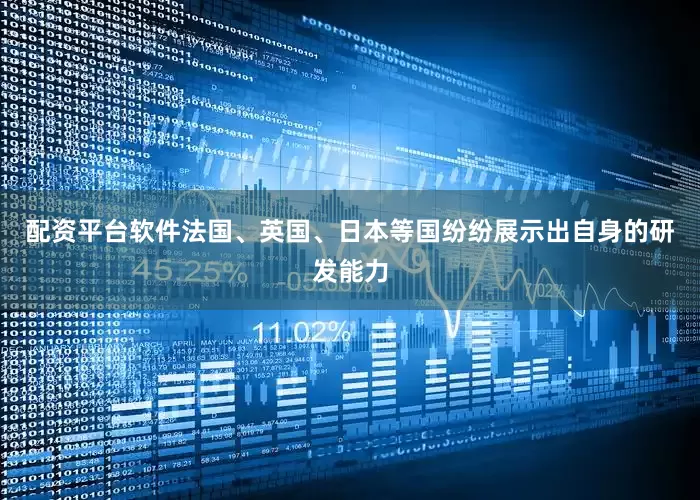 配资平台软件法国、英国、日本等国纷纷展示出自身的研发能力
