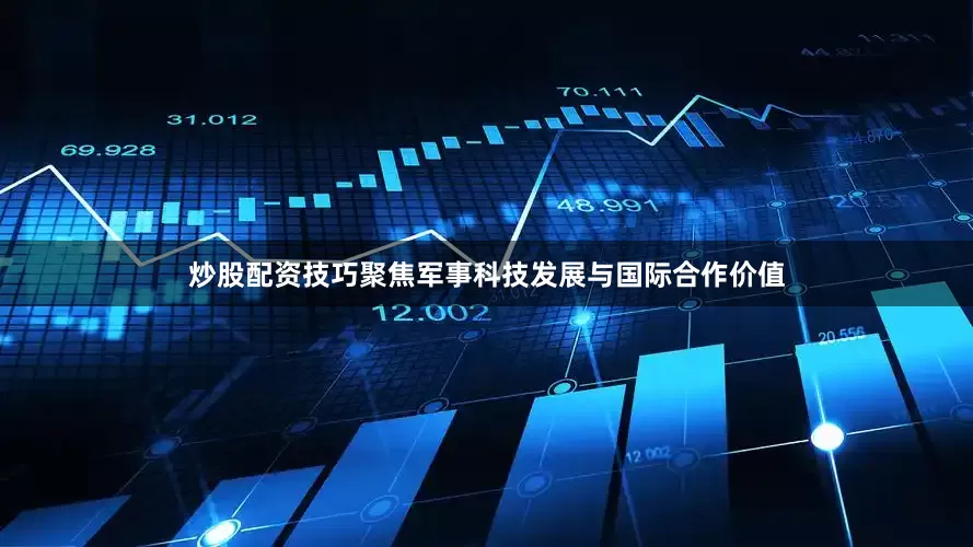 炒股配资技巧聚焦军事科技发展与国际合作价值