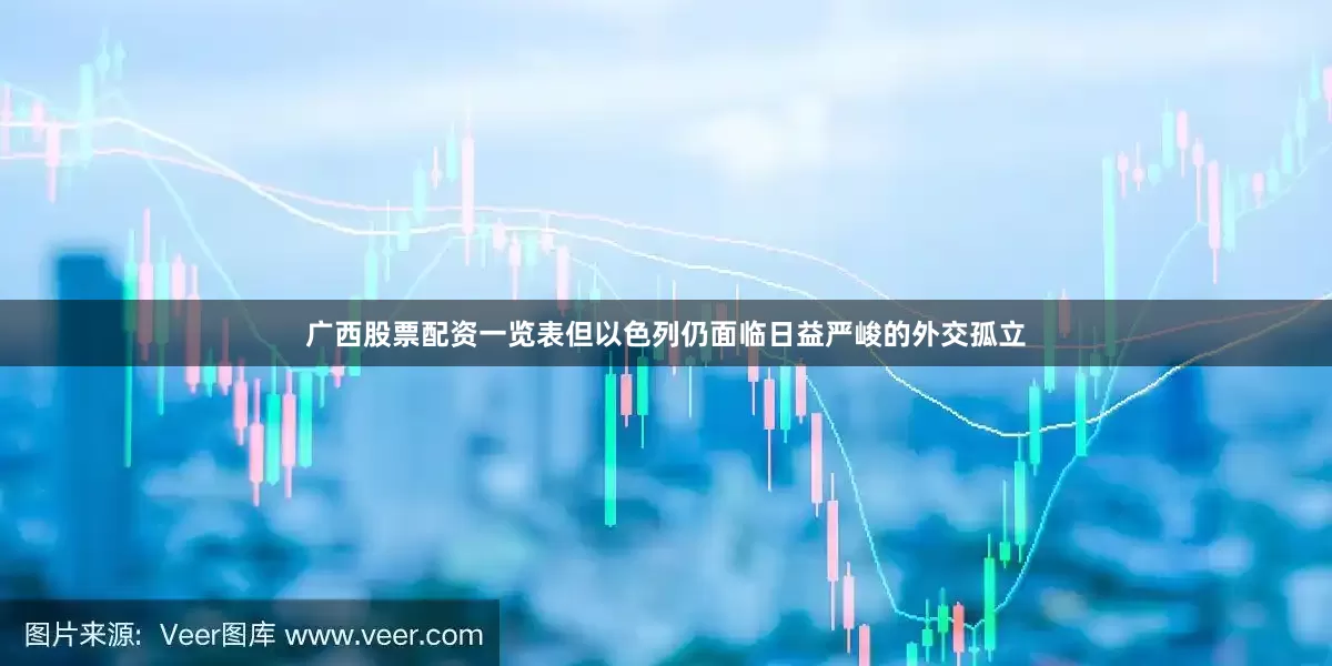 广西股票配资一览表但以色列仍面临日益严峻的外交孤立