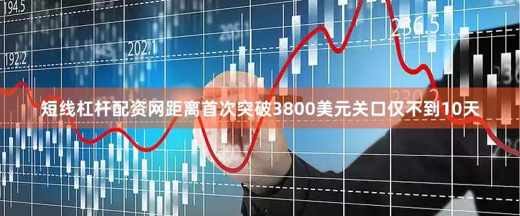 短线杠杆配资网距离首次突破3800美元关口仅不到10天