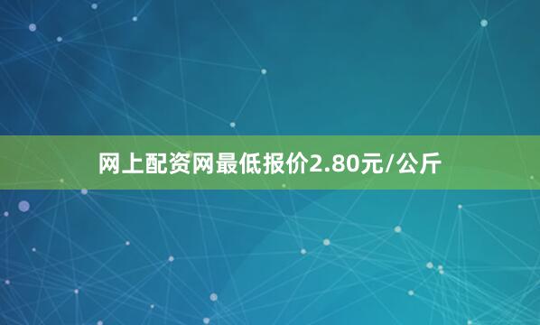 网上配资网最低报价2.80元/公斤