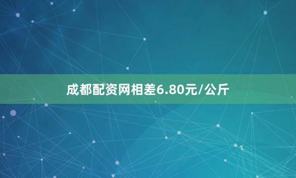 成都配资网相差6.80元/公斤
