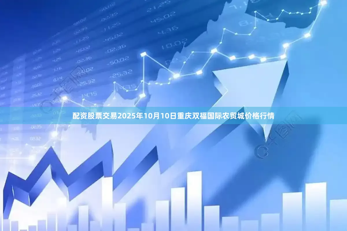 配资股票交易2025年10月10日重庆双福国际农贸城价格行情