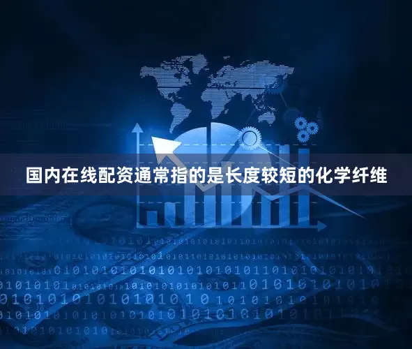 国内在线配资通常指的是长度较短的化学纤维